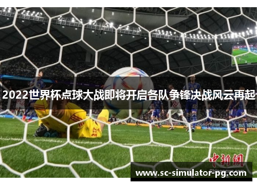 2022世界杯点球大战即将开启各队争锋决战风云再起