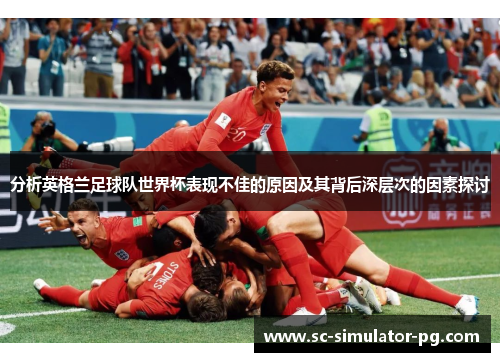 分析英格兰足球队世界杯表现不佳的原因及其背后深层次的因素探讨