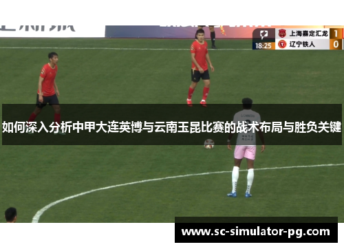 如何深入分析中甲大连英博与云南玉昆比赛的战术布局与胜负关键