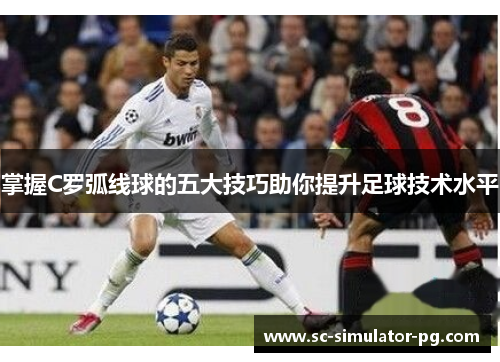 掌握C罗弧线球的五大技巧助你提升足球技术水平