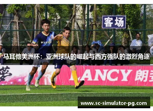 马耳他美洲杯：亚洲球队的崛起与西方强队的激烈角逐