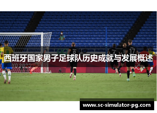 西班牙国家男子足球队历史成就与发展概述 西班牙国家男子足球队历史成就与发展概述