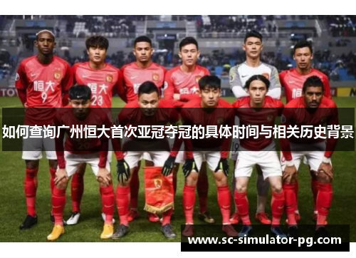 如何查询广州恒大首次亚冠夺冠的具体时间与相关历史背景