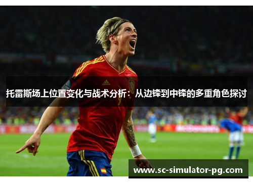 托雷斯场上位置变化与战术分析：从边锋到中锋的多重角色探讨