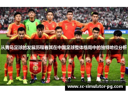从青岛足球的发展历程看其在中国足球整体格局中的独特地位分析 从青岛足球的发展历程看其在中国足球整体格局中的独特地位分析