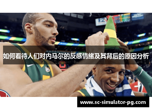 如何看待人们对内马尔的反感情绪及其背后的原因分析