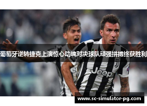 葡萄牙逆转捷克上演惊心动魄对决球队顽强拼搏终获胜利