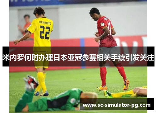 米内罗何时办理日本亚冠参赛相关手续引发关注