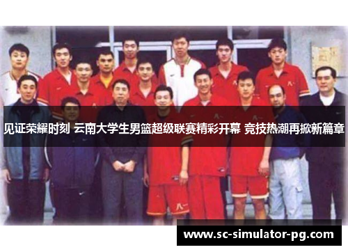 见证荣耀时刻 云南大学生男篮超级联赛精彩开幕 竞技热潮再掀新篇章
