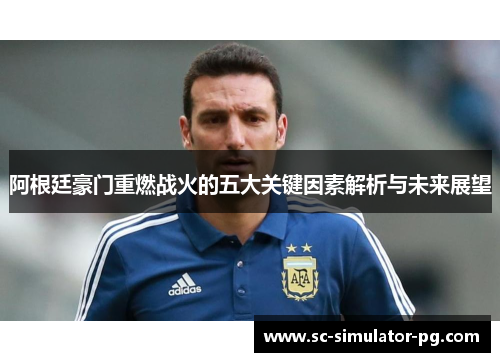 阿根廷豪门重燃战火的五大关键因素解析与未来展望