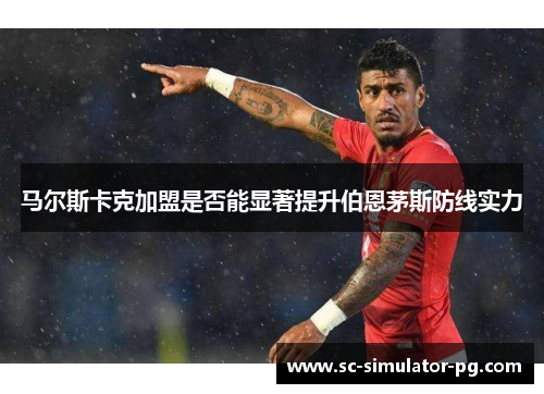 马尔斯卡克加盟是否能显著提升伯恩茅斯防线实力