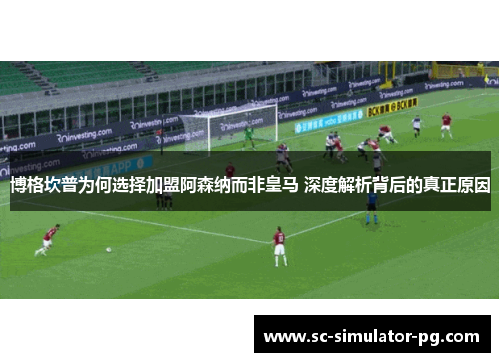 博格坎普为何选择加盟阿森纳而非皇马 深度解析背后的真正原因