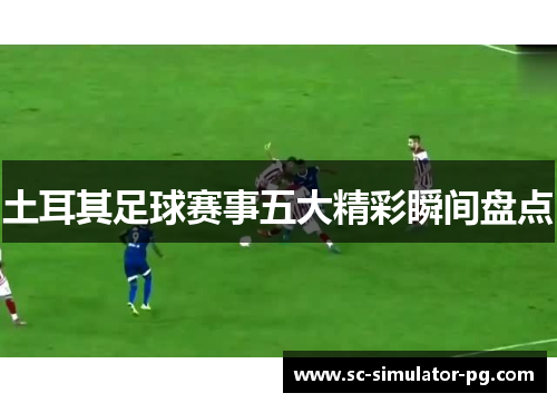 土耳其足球赛事五大精彩瞬间盘点