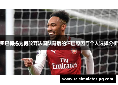 奥巴梅扬为何放弃法国队背后的深层原因与个人选择分析