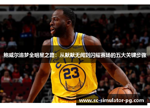 鲍威尔追梦全明星之路:从默默无闻到闪耀赛场的五大关键步骤 鲍威尔追梦全明星之路:从默默无闻到闪耀赛场的五大关键步骤