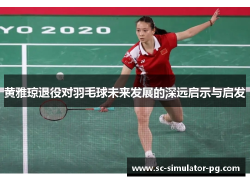黄雅琼退役对羽毛球未来发展的深远启示与启发
