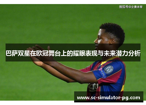 巴萨双星在欧冠舞台上的耀眼表现与未来潜力分析