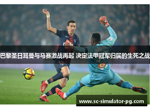 巴黎圣日耳曼与马赛激战再起 决定法甲冠军归属的生死之战