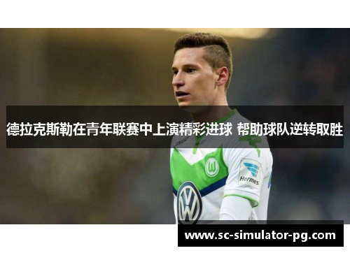 德拉克斯勒在青年联赛中上演精彩进球 帮助球队逆转取胜