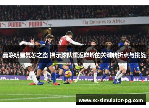 曼联明星复苏之路 揭示球队重返巅峰的关键转折点与挑战 曼联明星复苏之路 揭示球队重返巅峰的关键转折点与挑战