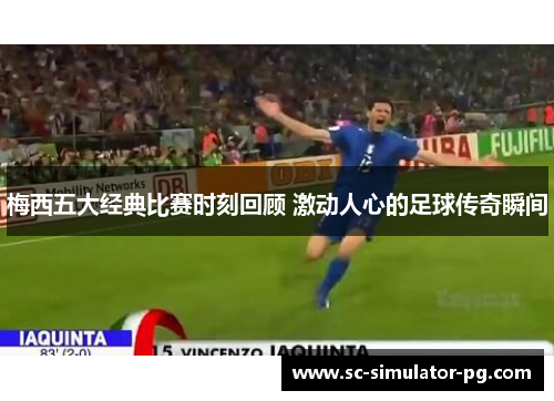 梅西五大经典比赛时刻回顾 激动人心的足球传奇瞬间 梅西五大经典比赛时刻回顾 激动人心的足球传奇瞬间