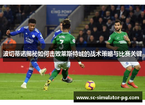波切蒂诺揭秘如何击败莱斯特城的战术策略与比赛关键
