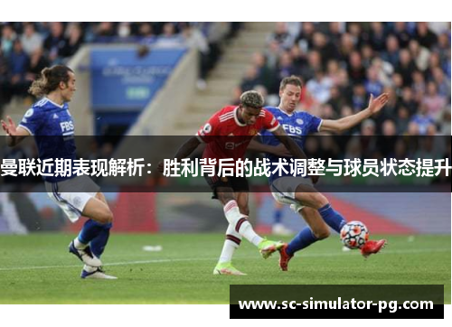 曼联近期表现解析：胜利背后的战术调整与球员状态提升