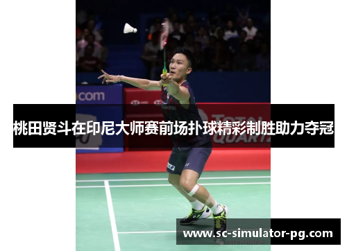 桃田贤斗在印尼大师赛前场扑球精彩制胜助力夺冠