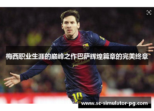 梅西职业生涯的巅峰之作巴萨辉煌篇章的完美终章