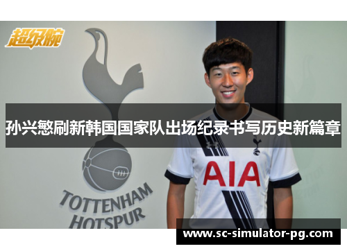 孙兴慜刷新韩国国家队出场纪录书写历史新篇章