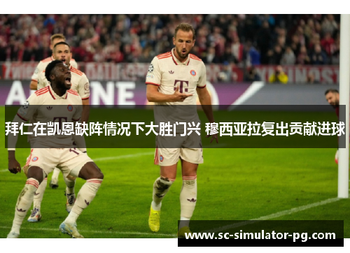 拜仁在凯恩缺阵情况下大胜门兴 穆西亚拉复出贡献进球