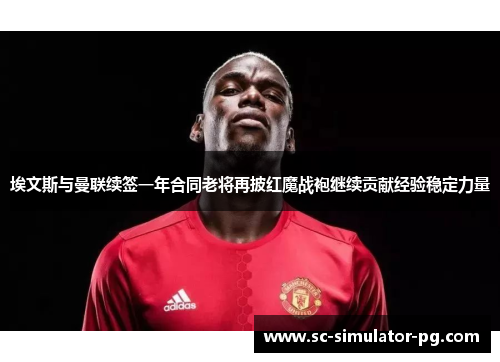 埃文斯与曼联续签一年合同老将再披红魔战袍继续贡献经验稳定力量 埃文斯与曼联续签一年合同老将再披红魔战袍继续贡献经验稳定力量