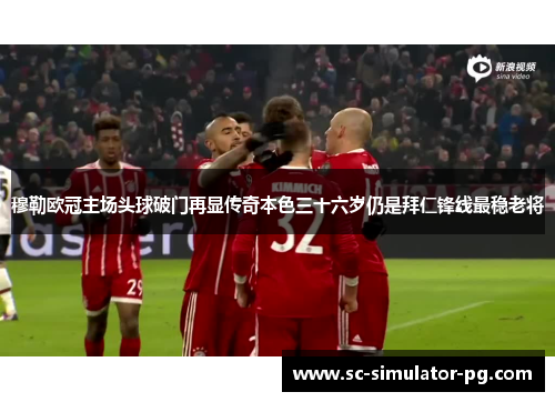 穆勒欧冠主场头球破门再显传奇本色三十六岁仍是拜仁锋线最稳老将 穆勒欧冠主场头球破门再显传奇本色三十六岁仍是拜仁锋线最稳老将