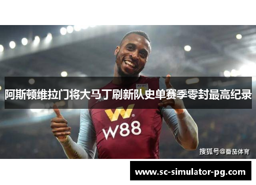 阿斯顿维拉门将大马丁刷新队史单赛季零封最高纪录 阿斯顿维拉门将大马丁刷新队史单赛季零封最高纪录