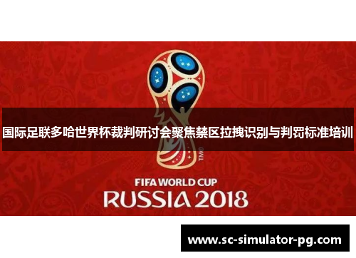 国际足联多哈世界杯裁判研讨会聚焦禁区拉拽识别与判罚标准培训